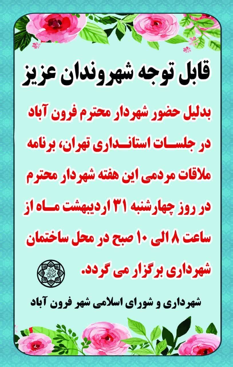  قابل توجه شهروندان عزیز   بدلیل حضور شهردار محترم فرون آباد در جلسات استانداری تهران، برنامه ملاقات مردمی این هفته شهردار محترم در روز چهارشنبه 31 ارد